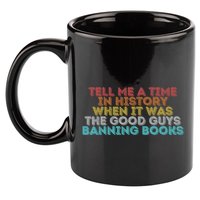 Tell Me A Time In History When It Was The Good Guys Banning Books 11oz C Handle Ceramic Mug