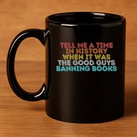 Tell Me A Time In History When It Was The Good Guys Banning Books 11oz C Handle Ceramic Mug