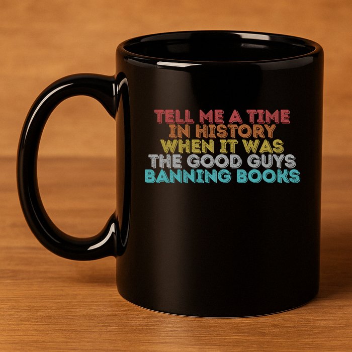 Tell Me A Time In History When It Was The Good Guys Banning Books 11oz C Handle Ceramic Mug