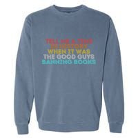 Tell Me A Time In History When It Was The Good Guys Banning Books Garment-Dyed Sweatshirt