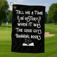 Tell Me A Time In History When It Was Good Guys Banning Book Golf Towel