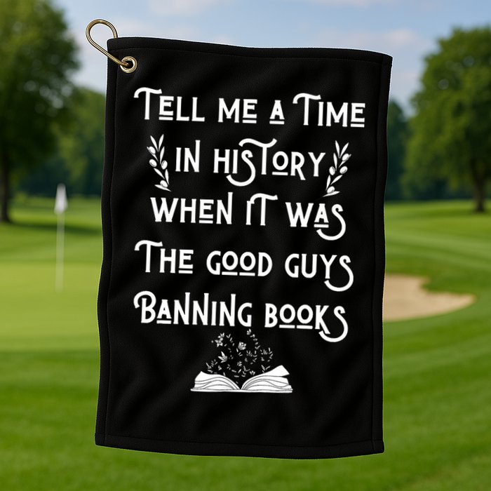 Tell Me A Time In History When It Was Good Guys Banning Book Golf Towel
