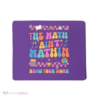 The Math Aint Mathin Show Your Work Funny Math Teacher Crew Mousepad