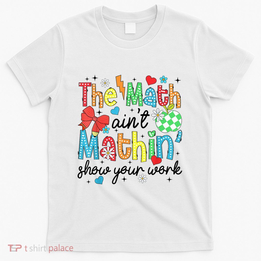 The Math AinT Mathin Show Your Work T-Shirt