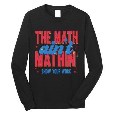 The Math Aint Mathin Meme Show Your Work Math Teacher Long Sleeve Shirt