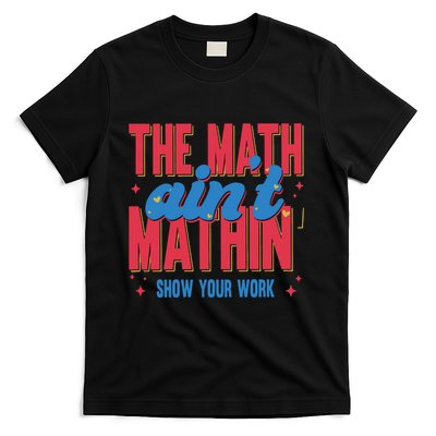The Math Aint Mathin Meme Show Your Work Math Teacher T-Shirt