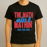 The Math Aint Mathin Meme Show Your Work Math Teacher T-Shirt