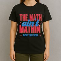 The Math Aint Mathin Meme Show Your Work Math Teacher T-Shirt