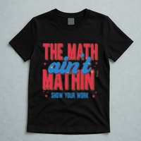 The Math Aint Mathin Meme Show Your Work Math Teacher T-Shirt