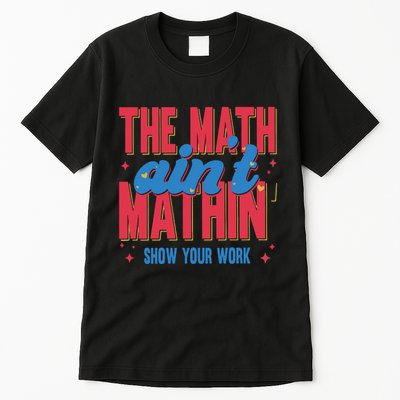 The Math Aint Mathin Meme Show Your Work Math Teacher Tall T-Shirt