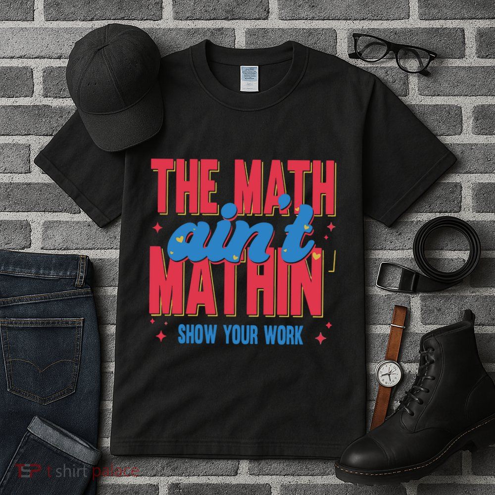 The Math Aint Mathin Meme Show Your Work Math Teacher Tall T-Shirt