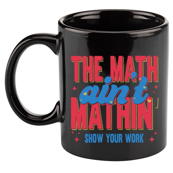 The Math Aint Mathin Meme Show Your Work Math Teacher 11oz C Handle Ceramic Mug