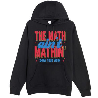 The Math Aint Mathin Meme Show Your Work Math Teacher Premium Pullover Hoodie