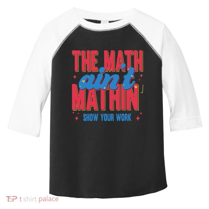The Math Aint Mathin Meme Show Your Work Math Teacher Toddler Fine Jersey T-Shirt