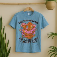 The Mushrooms Are Calling And I Must Go Funny T-Shirt