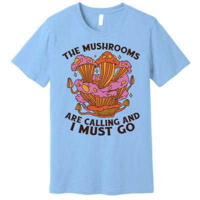 The Mushrooms Are Calling And I Must Go Funny Premium T-Shirt