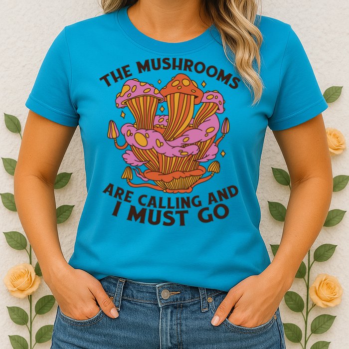 The Mushrooms Are Calling And I Must Go Funny Womens T-Shirt