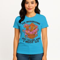 The Mushrooms Are Calling And I Must Go Funny Womens T-Shirt