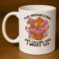 The Mushrooms Are Calling And I Must Go Funny 11oz C Handle Ceramic Mug