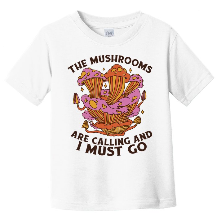 The Mushrooms Are Calling And I Must Go Funny Toddler T-Shirt