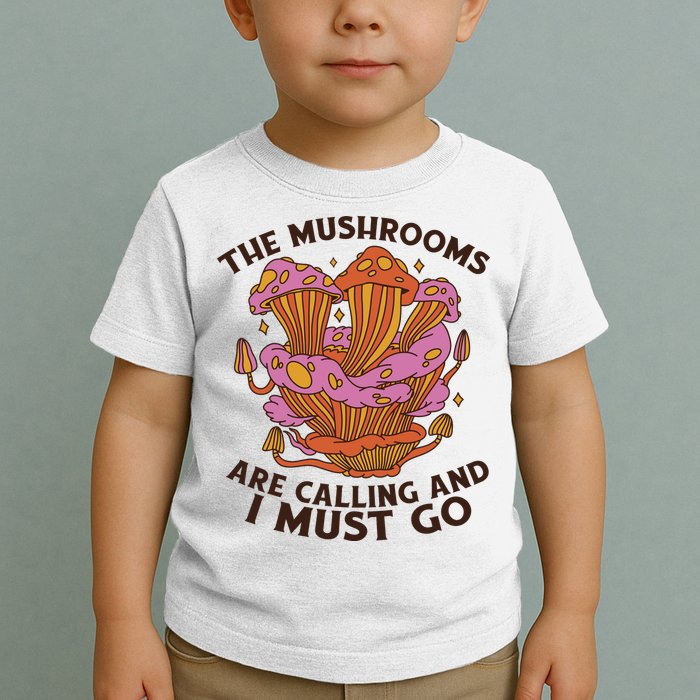 The Mushrooms Are Calling And I Must Go Funny Toddler T-Shirt