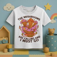 The Mushrooms Are Calling And I Must Go Funny Toddler T-Shirt