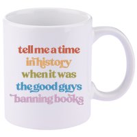 Tell Me A Time In History When It Was The Good Guys Banning Books 11oz C Handle Ceramic Mug