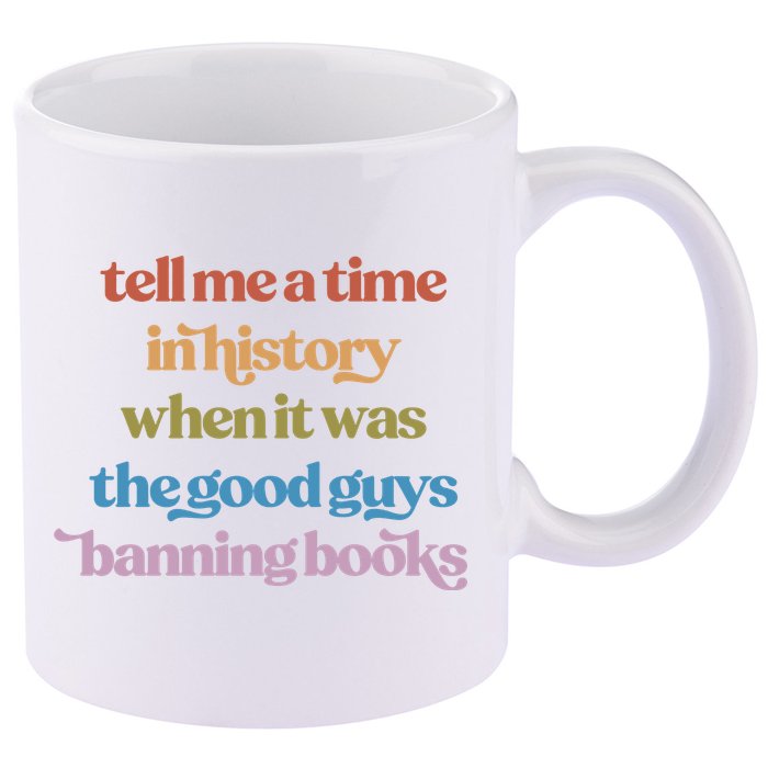 Tell Me A Time In History When It Was The Good Guys Banning Books 11oz C Handle Ceramic Mug