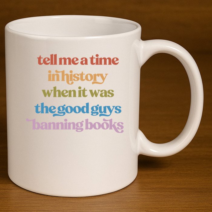 Tell Me A Time In History When It Was The Good Guys Banning Books 11oz C Handle Ceramic Mug
