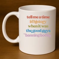 Tell Me A Time In History When It Was The Good Guys Banning Books 11oz C Handle Ceramic Mug
