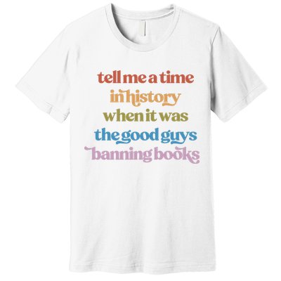 Tell Me A Time In History When It Was The Good Guys Banning Books Premium T-Shirt