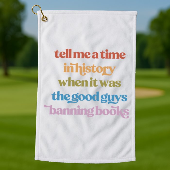 Tell Me A Time In History When It Was The Good Guys Banning Books Golf Towel
