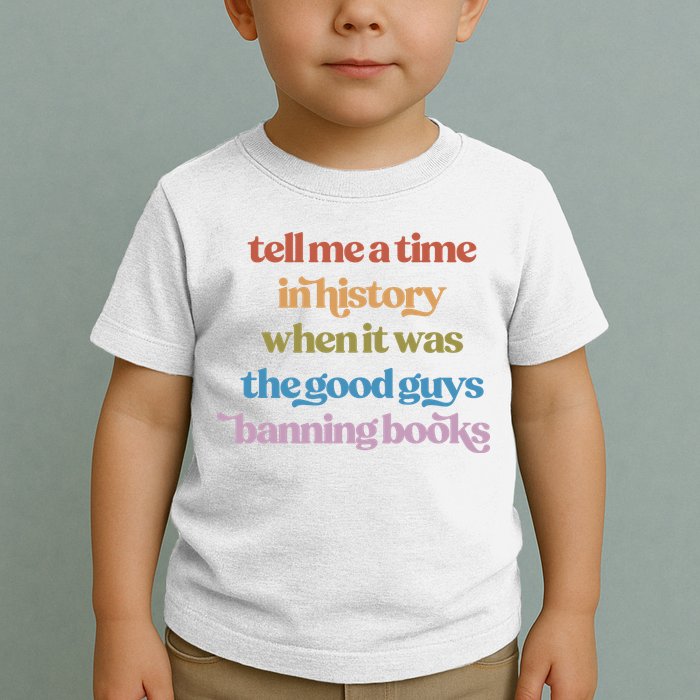 Tell Me A Time In History When It Was The Good Guys Banning Books Toddler T-Shirt