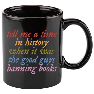 Tell Me A Time In History When It Was The Good Guys Banning Books 11oz C Handle Ceramic Mug