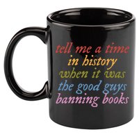 Tell Me A Time In History When It Was The Good Guys Banning Books 11oz C Handle Ceramic Mug