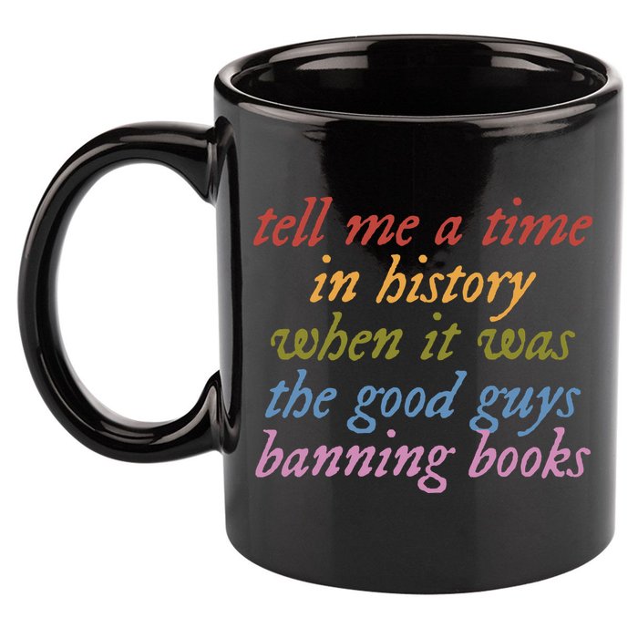 Tell Me A Time In History When It Was The Good Guys Banning Books 11oz C Handle Ceramic Mug