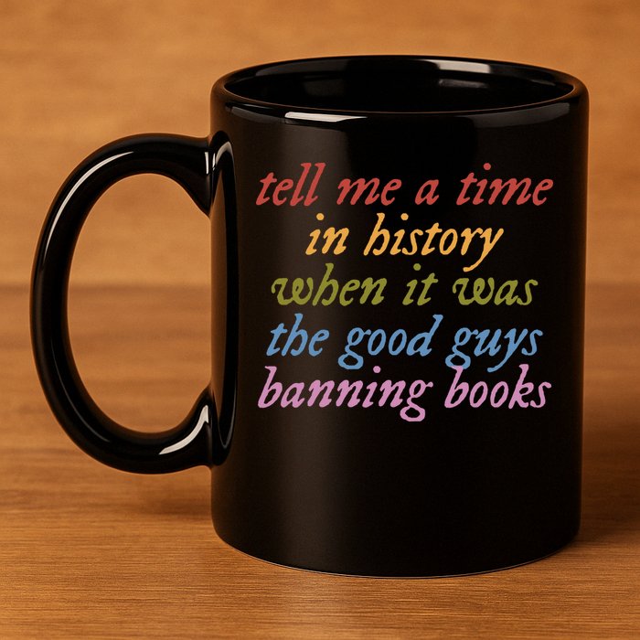 Tell Me A Time In History When It Was The Good Guys Banning Books 11oz C Handle Ceramic Mug