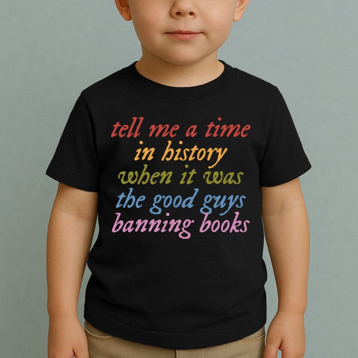 Tell Me A Time In History When It Was The Good Guys Banning Books Toddler T-Shirt