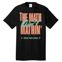 The Math Aint Mathin Show Your Work Math Teacher Tall T-Shirt