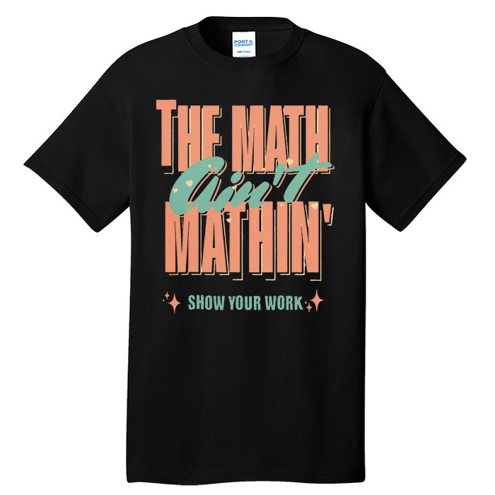 The Math Aint Mathin Show Your Work Math Teacher Tall T-Shirt