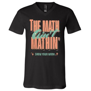 The Math Aint Mathin Show Your Work Math Teacher V-Neck T-Shirt