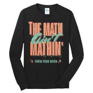 The Math Aint Mathin Show Your Work Math Teacher Tall Long Sleeve T-Shirt