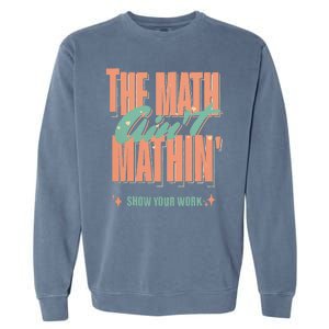 The Math Aint Mathin Show Your Work Math Teacher Garment-Dyed Sweatshirt