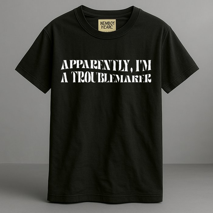 Trouble Maker Apparently IM A Troublemaker Garment-Dyed Heavyweight T-Shirt