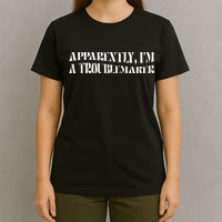 Trouble Maker Apparently IM A Troublemaker T-Shirt