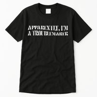 Trouble Maker Apparently IM A Troublemaker Tall T-Shirt