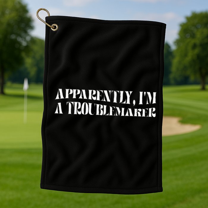 Trouble Maker Apparently IM A Troublemaker Golf Towel