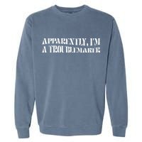 Trouble Maker Apparently IM A Troublemaker Garment-Dyed Sweatshirt