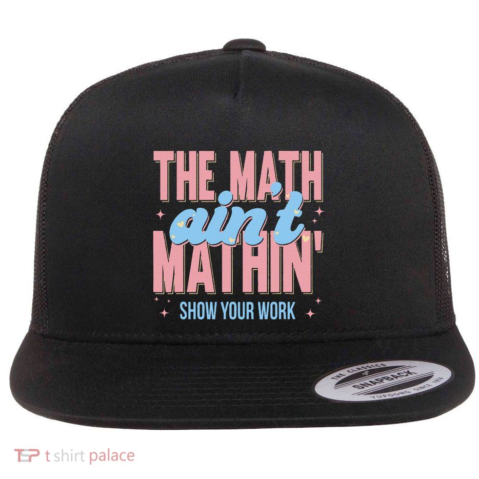 The Math AinT Mathin Show Your Work Back To School Flat Bill Trucker Hat
