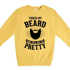 Touch My Beard And Tell Me IM Pretty Bearded Dad Funny Gift Premium Crewneck Sweatshirt